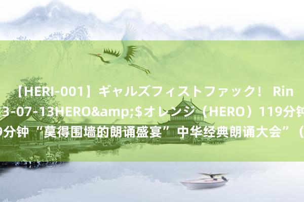 【HERI-001】ギャルズフィストファック！ Rino</a>2013-07-13HERO&$オレンジ（HERO）119分钟 “莫得围墙的朗诵盛宴” 中华经典朗诵大会”（第二季）宁波北仑站海选开动