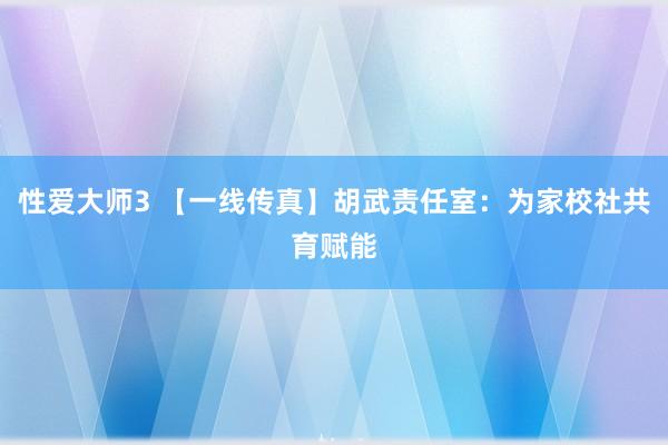 性爱大师3 【一线传真】胡武责任室：为家校社共育赋能
