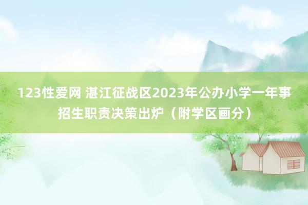 123性爱网 湛江征战区2023年公办小学一年事招生职责决策出炉（附学区画分）