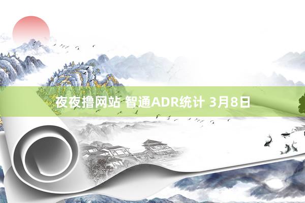 夜夜撸网站 智通ADR统计 3月8日