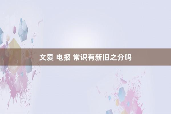 文爱 电报 常识有新旧之分吗