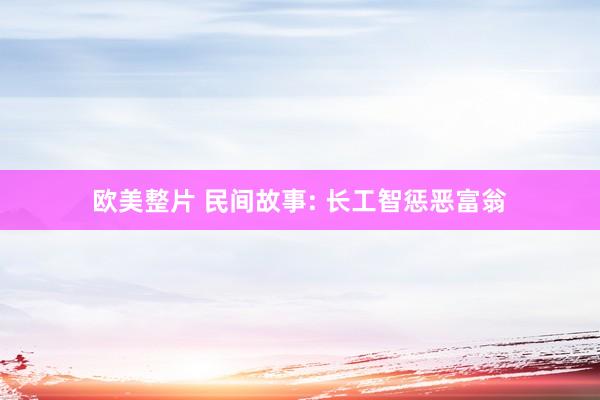欧美整片 民间故事: 长工智惩恶富翁