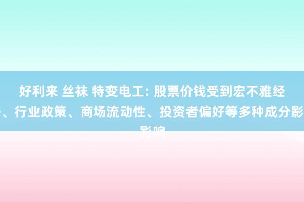 好利来 丝袜 特变电工: 股票价钱受到宏不雅经济、行业政策、商场流动性、投资者偏好等多种成分影响