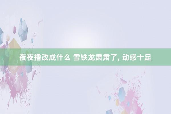 夜夜撸改成什么 雪铁龙肃肃了， 动感十足