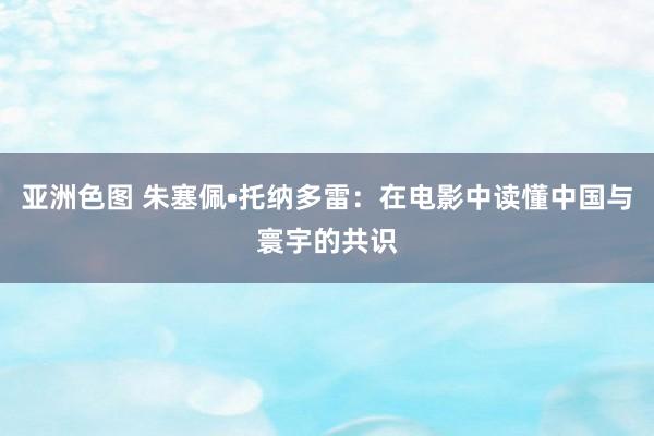 亚洲色图 朱塞佩•托纳多雷：在电影中读懂中国与寰宇的共识