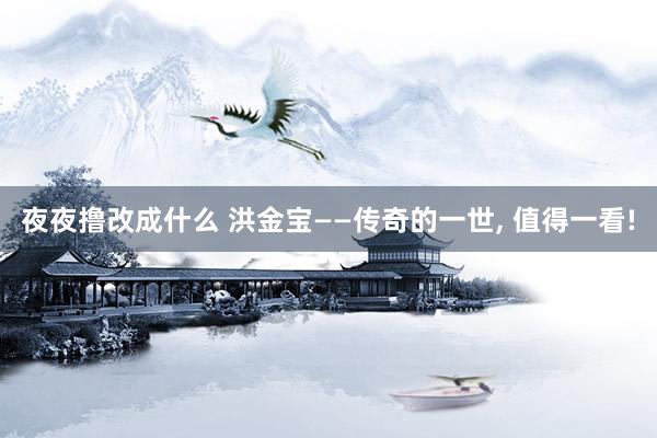 夜夜撸改成什么 洪金宝——传奇的一世， 值得一看!