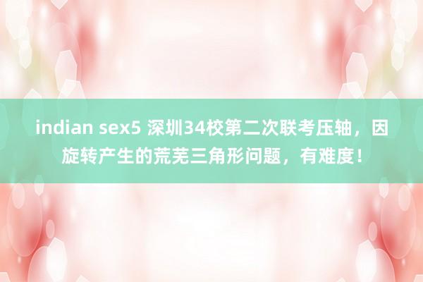 indian sex5 深圳34校第二次联考压轴，因旋转产生的荒芜三角形问题，有难度！