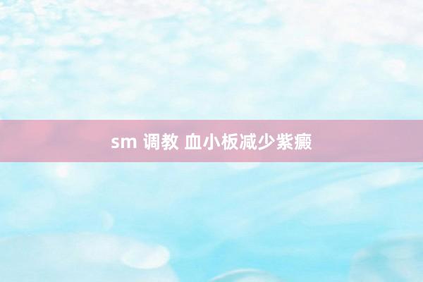 sm 调教 血小板减少紫癜