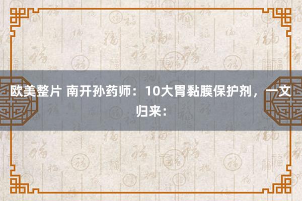 欧美整片 南开孙药师:10大胃黏膜保护剂,一文归来: